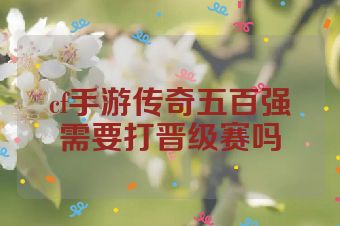cf手游传奇五百强需要打晋级赛吗