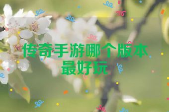 传奇手游哪个版本最好玩