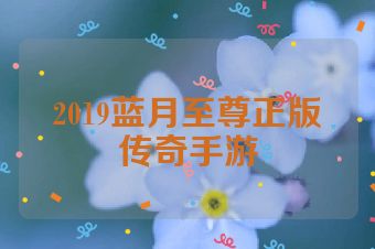2019蓝月至尊正版传奇手游