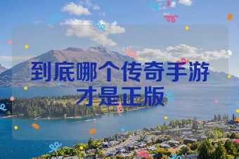 到底哪个传奇手游才是正版