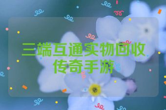 三端互通实物回收传奇手游