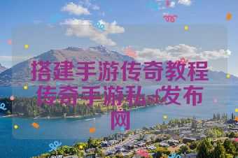 搭建手游传奇教程传奇手游私sf发布网