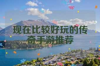 现在比较好玩的传奇手游推荐