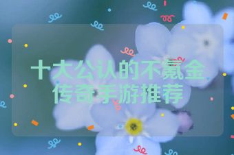 十大公认的不氪金传奇手游推荐