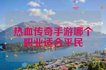 热血传奇手游哪个职业适合平民