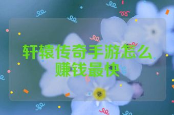 轩辕传奇手游怎么赚钱最快