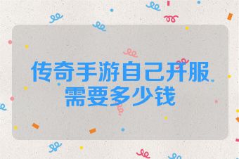 传奇手游自己开服需要多少钱