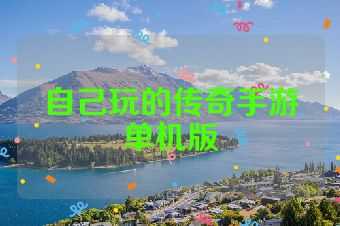 自己玩的传奇手游单机版