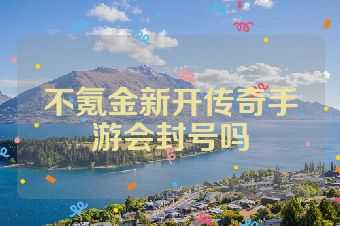 不氪金新开传奇手游会封号吗
