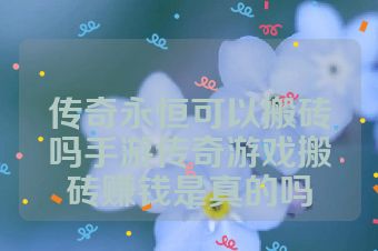 传奇永恒可以搬砖吗手游传奇游戏搬砖赚钱是真的吗
