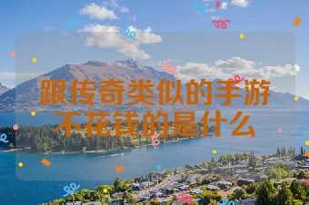 跟传奇类似的手游不花钱的是什么
