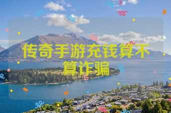 传奇手游充钱算不算诈骗