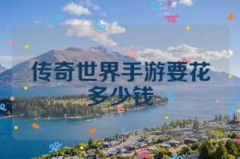 传奇世界手游要花多少钱
