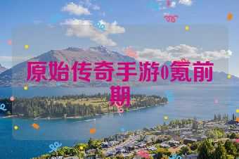 原始传奇手游0氪前期