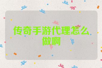 传奇手游代理怎么做啊