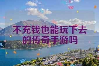 不充钱也能玩下去的传奇手游吗