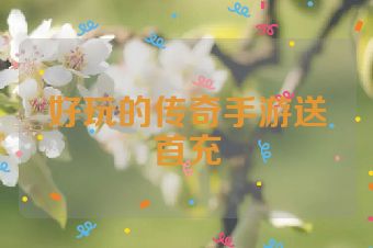 好玩的传奇手游送首充