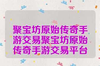 聚宝坊原始传奇手游交易聚宝坊原始传奇手游交易平台