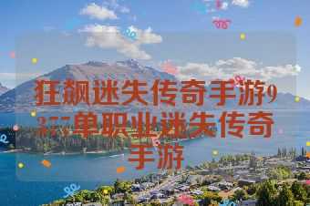 狂飙迷失传奇手游9377单职业迷失传奇手游